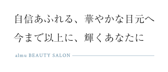 自信あふれる、華やかな目元へ今まで以上に、輝くあなたに